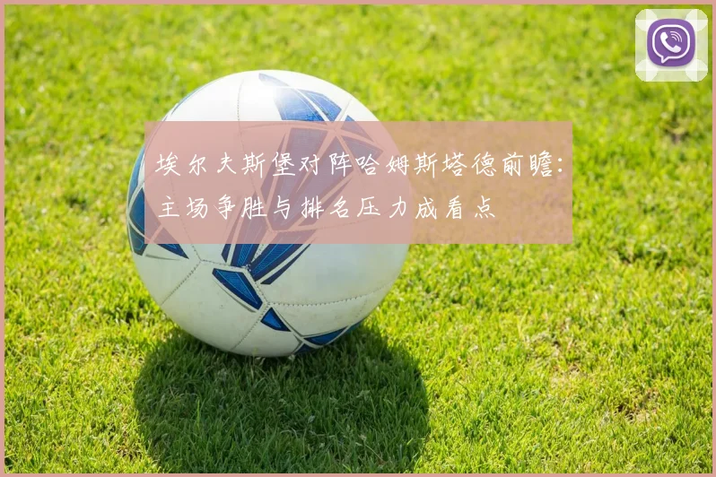 埃尔夫斯堡对阵哈姆斯塔德前瞻:主场争胜与排名压力成看点