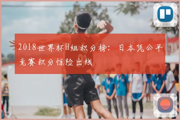 2018世界杯H组积分榜：日本凭公平竞赛积分惊险出线
