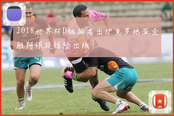 2018世界杯D组排名出炉克罗地亚全胜阿根廷惊险出线