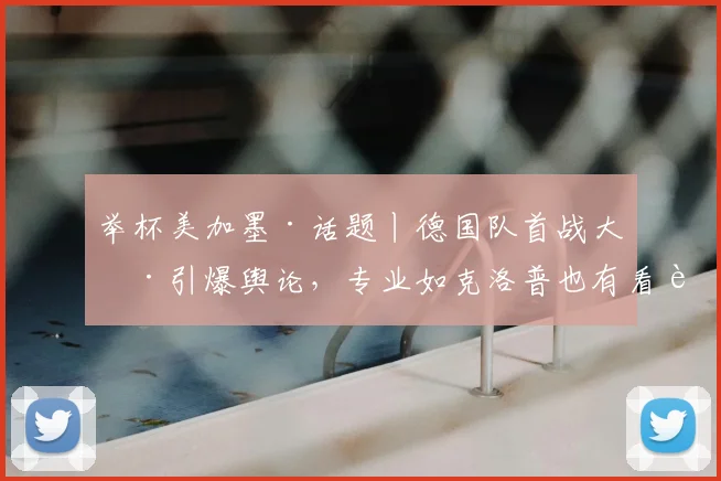 举杯美加墨·话题丨德国队首战大捷引爆舆论,专业如克洛普也有看走眼的时候?
