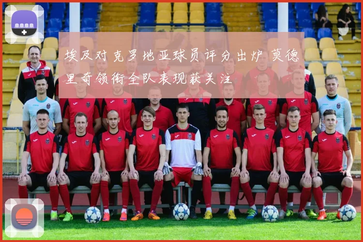 埃及对克罗地亚球员评分出炉 莫德里奇领衔全队表现获关注