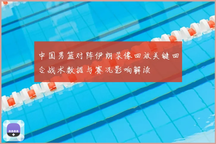 中国男篮对阵伊朗录像回放关键回合战术数据与赛况影响解读