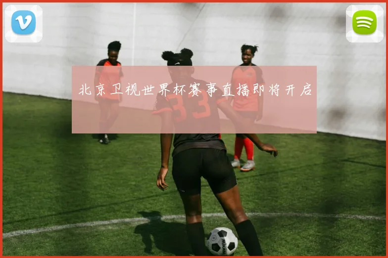 北京卫视世界杯赛事直播即将开启