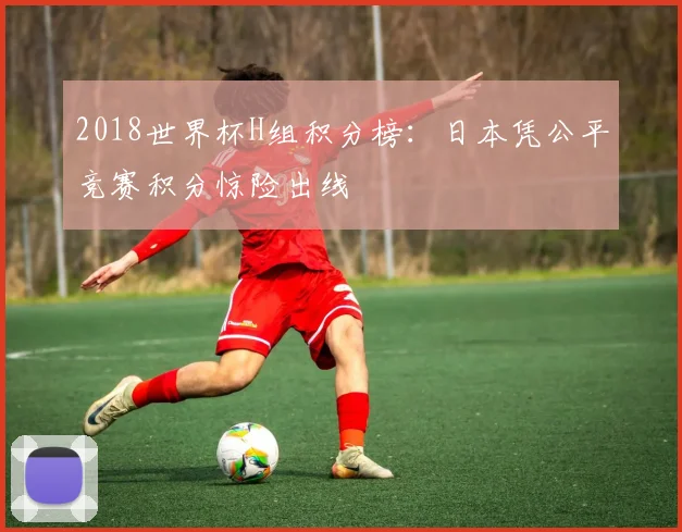 2018世界杯H组积分榜：日本凭公平竞赛积分惊险出线