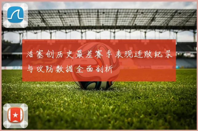 活塞创历史最差赛季表现连败纪录与攻防数据全面剖析