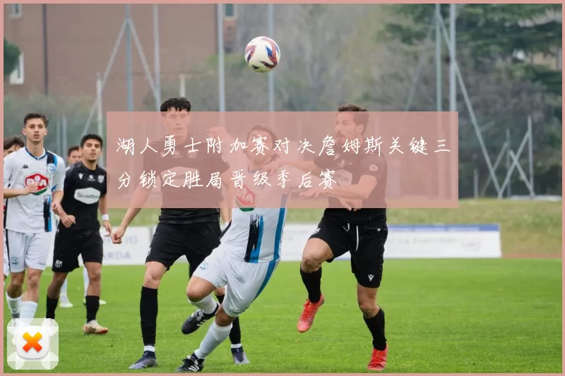 湖人勇士附加赛对决詹姆斯关键三分锁定胜局晋级季后赛