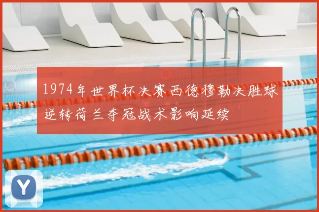 1974年世界杯决赛西德穆勒决胜球逆转荷兰夺冠战术影响延续