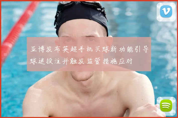 亚博发布英超手机买球新功能引导球迷投注并触发监管措施应对