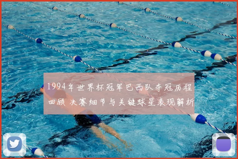 1994年世界杯冠军巴西队夺冠历程回顾 决赛细节与关键球星表现解析