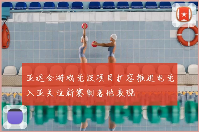 亚运会游戏竞技项目扩容推进电竞入亚关注新赛制落地表现