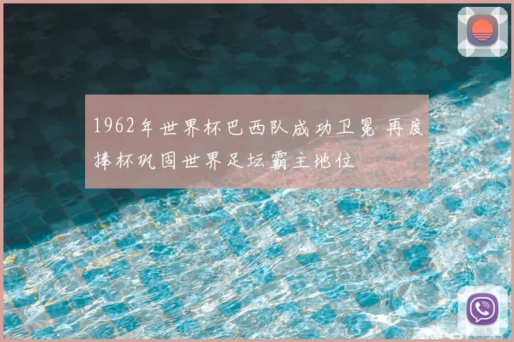 1962年世界杯巴西队成功卫冕 再度捧杯巩固世界足坛霸主地位