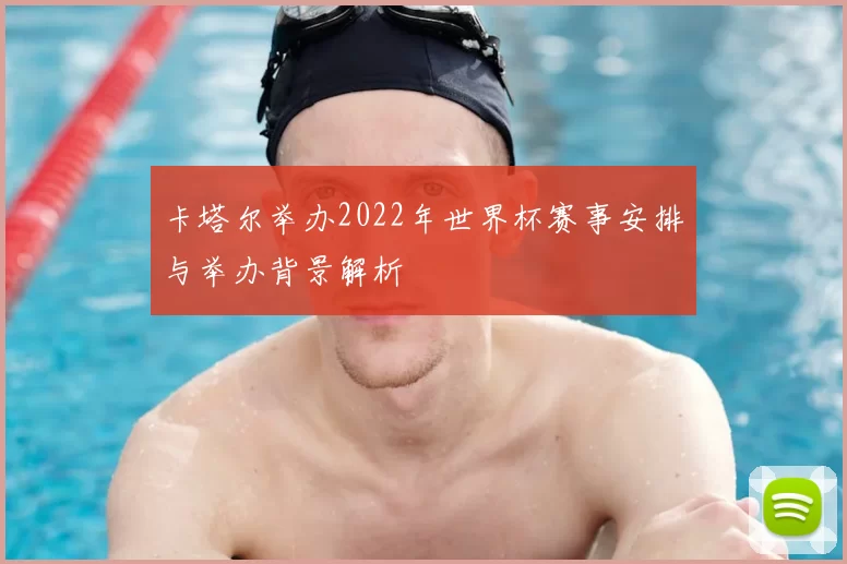 卡塔尔举办2022年世界杯赛事安排与举办背景解析