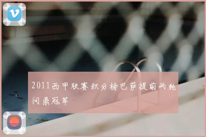 2011西甲联赛积分榜巴萨提前两轮问鼎冠军