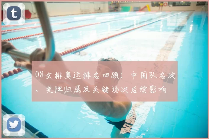 08女排奥运排名回顾：中国队名次、奖牌归属及关键场次后续影响