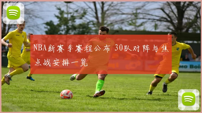NBA新赛季赛程公布 30队对阵与焦点战安排一览