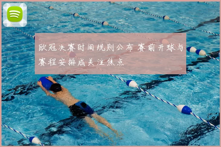 欧冠决赛时间规则公布 赛前开球与赛程安排成关注焦点