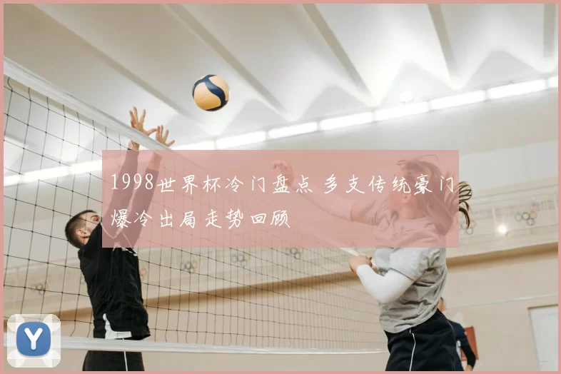 1998世界杯冷门盘点 多支传统豪门爆冷出局走势回顾