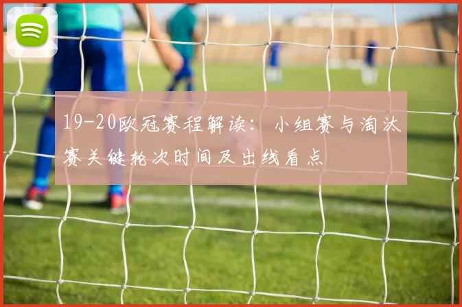 19-20欧冠赛程解读：小组赛与淘汰赛关键轮次时间及出线看点