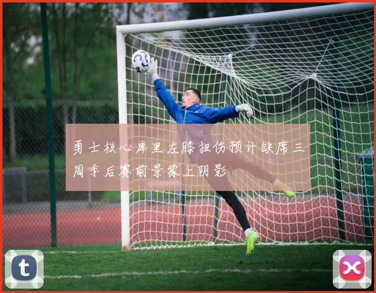 勇士核心库里左膝扭伤预计缺席三周季后赛前景蒙上阴影