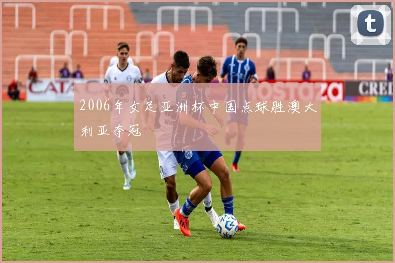 2006年女足亚洲杯中国点球胜澳大利亚夺冠