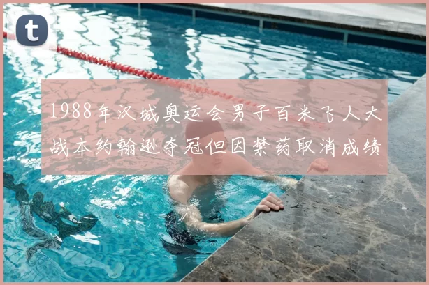 1988年汉城奥运会男子百米飞人大战本约翰逊夺冠但因禁药取消成绩