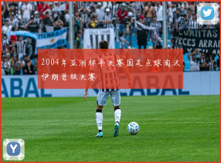 2004年亚洲杯半决赛国足点球淘汰伊朗晋级决赛