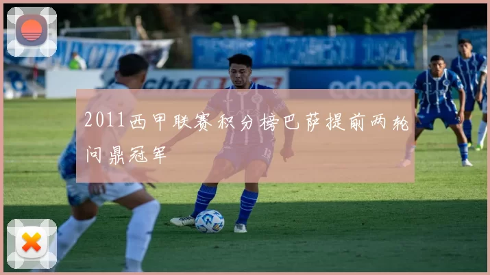 2011西甲联赛积分榜巴萨提前两轮问鼎冠军