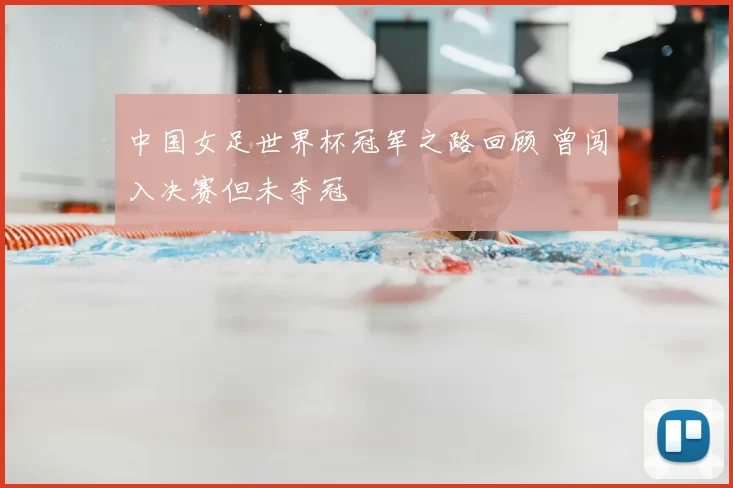 中国女足世界杯冠军之路回顾 曾闯入决赛但未夺冠