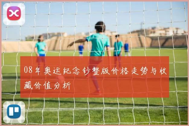 08年奥运纪念钞整版价格走势与收藏价值分析
