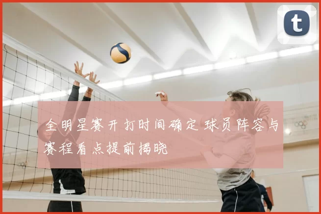 全明星赛开打时间确定 球员阵容与赛程看点提前揭晓