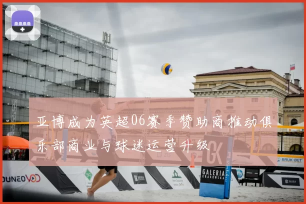 亚博成为英超06赛季赞助商推动俱乐部商业与球迷运营升级