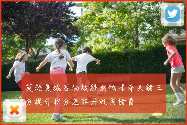 英超曼城客场战胜利物浦夺关键三分提升积分差距并巩固榜首