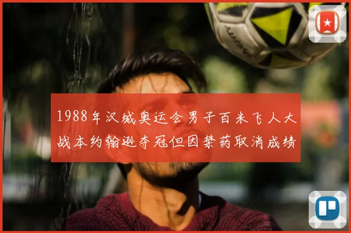 1988年汉城奥运会男子百米飞人大战本约翰逊夺冠但因禁药取消成绩