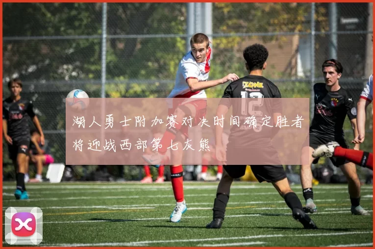 湖人勇士附加赛对决时间确定胜者将迎战西部第七灰熊