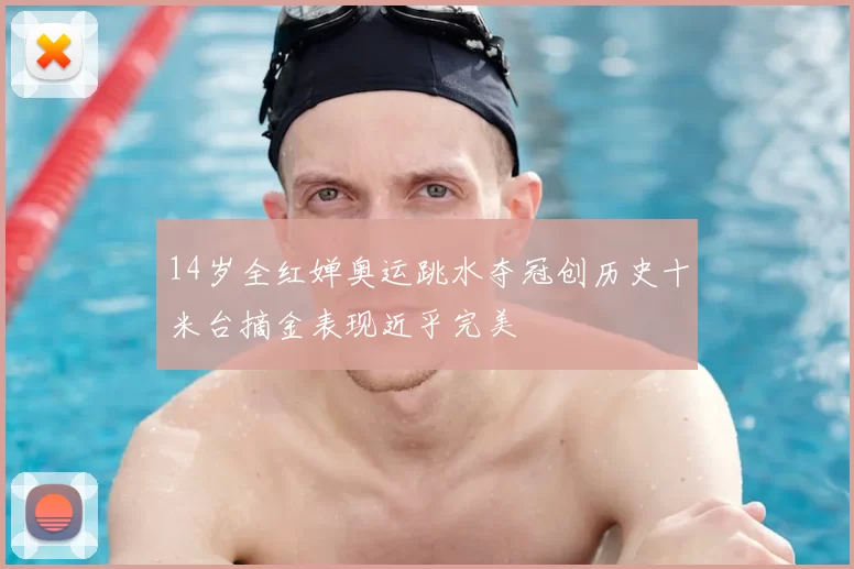 14岁全红婵奥运跳水夺冠创历史十米台摘金表现近乎完美