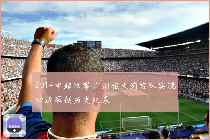 2014中超联赛广州恒大淘宝队实现四连冠创历史纪录