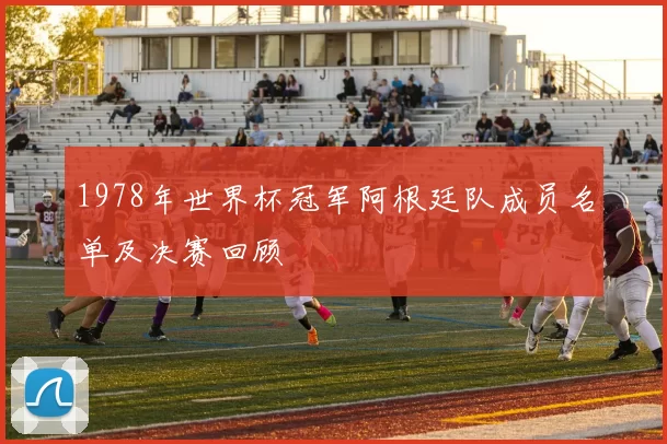 1978年世界杯冠军阿根廷队成员名单及决赛回顾