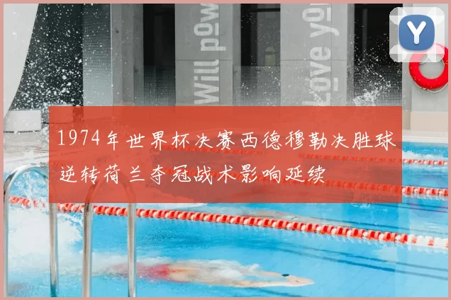 1974年世界杯决赛西德穆勒决胜球逆转荷兰夺冠战术影响延续